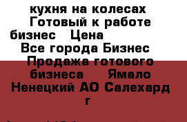 кухня на колесах -Готовый к работе бизнес › Цена ­ 1 300 000 - Все города Бизнес » Продажа готового бизнеса   . Ямало-Ненецкий АО,Салехард г.